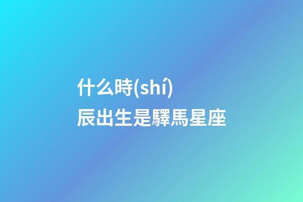 什么時(shí)辰出生是驛馬星座