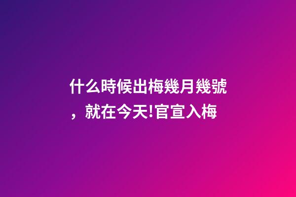 什么時候出梅幾月幾號，就在今天!官宣入梅-第1張-觀點-玄機派