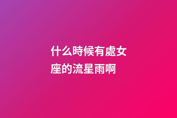 什么時候有處女座的流星雨啊-第1張-星座運勢-玄機派