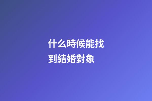 什么時候能找到結婚對象