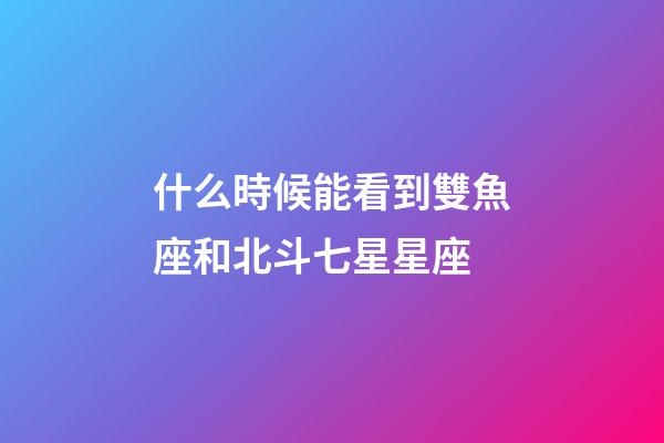 什么時候能看到雙魚座和北斗七星星座-第1張-星座運勢-玄機派