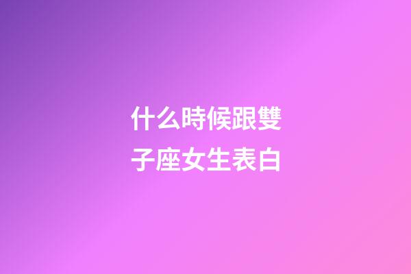 什么時候跟雙子座女生表白-第1張-星座運勢-玄機派
