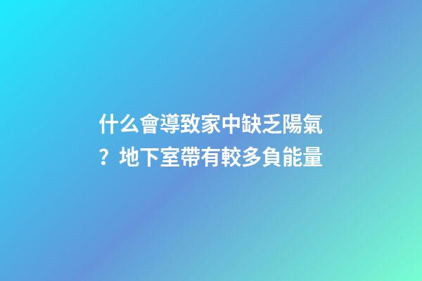 什么會導致家中缺乏陽氣？地下室帶有較多負能量