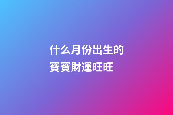 什么月份出生的寶寶財運旺旺