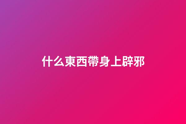 什么東西帶身上辟邪