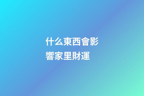 什么東西會影響家里財運