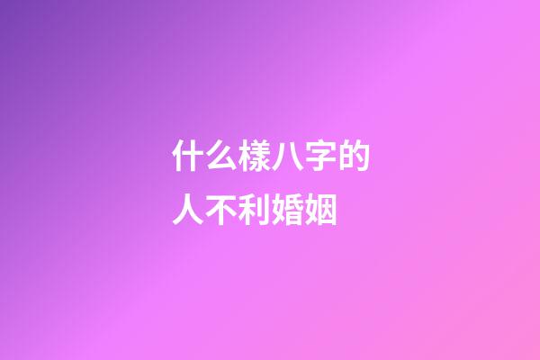 什么樣八字的人不利婚姻
