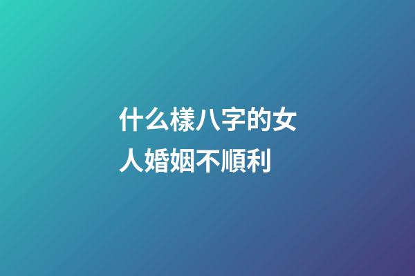 什么樣八字的女人婚姻不順利