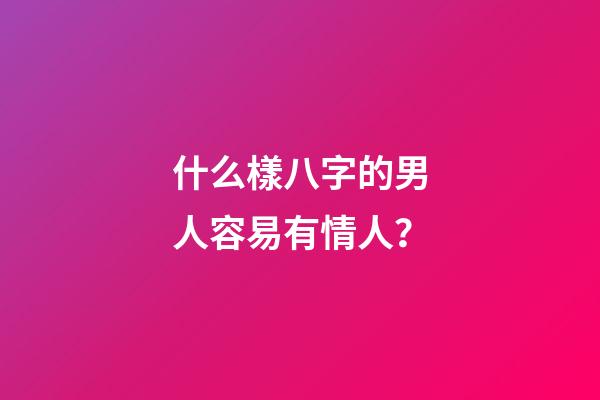 什么樣八字的男人容易有情人？