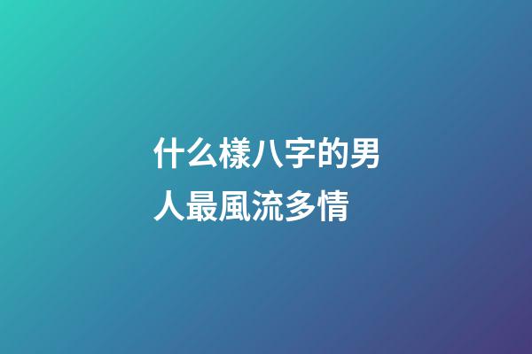 什么樣八字的男人最風流多情