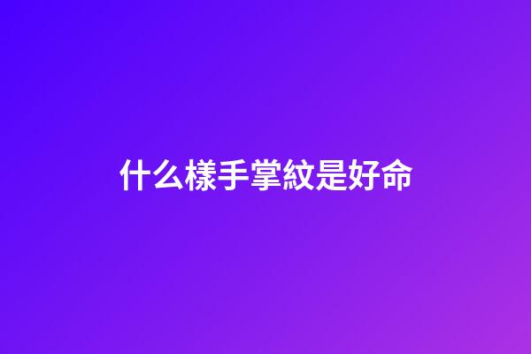 什么樣手掌紋是好命(手上有此紋，必是有錢人)-第1張-觀點(diǎn)-玄機(jī)派