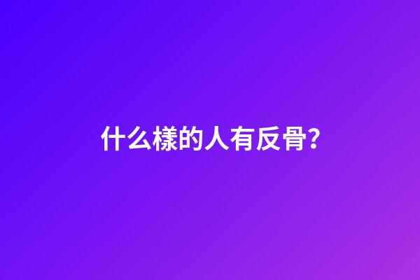 什么樣的人有反骨？