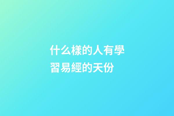 什么樣的人有學習易經的天份