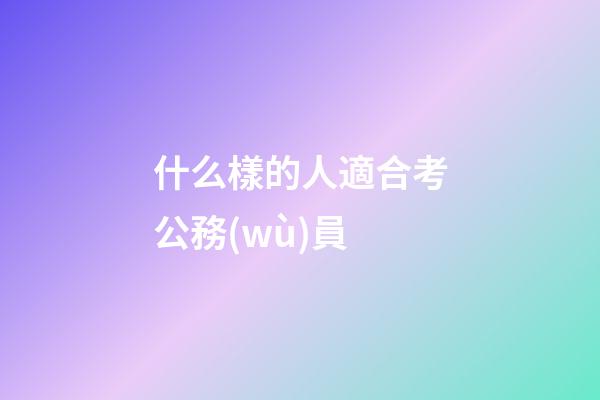 什么樣的人適合考公務(wù)員