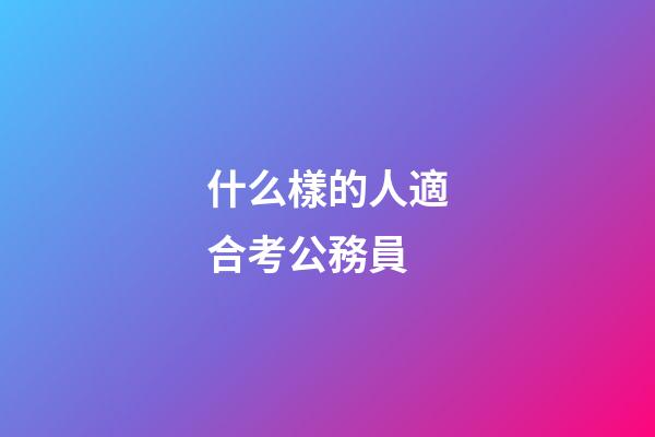 什么樣的人適合考公務員