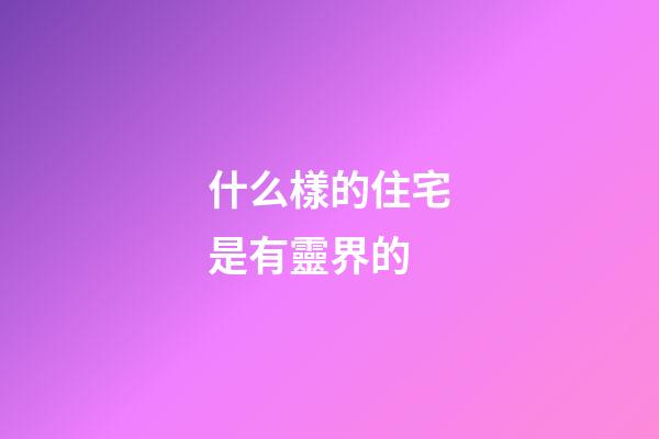什么樣的住宅是有靈界的
