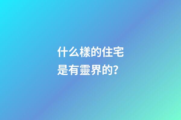 什么樣的住宅是有靈界的？