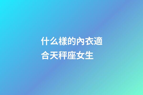 什么樣的內衣適合天秤座女生-第1張-星座運勢-玄機派