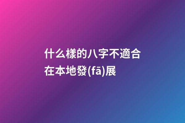 什么樣的八字不適合在本地發(fā)展