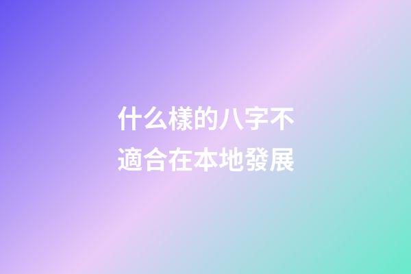 什么樣的八字不適合在本地發展