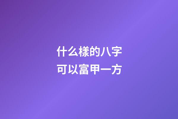 什么樣的八字可以富甲一方