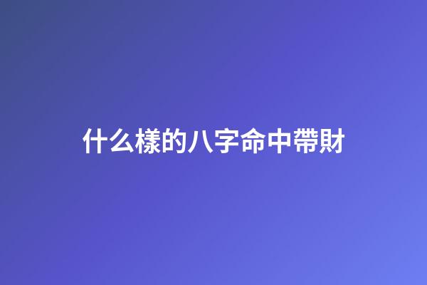什么樣的八字命中帶財