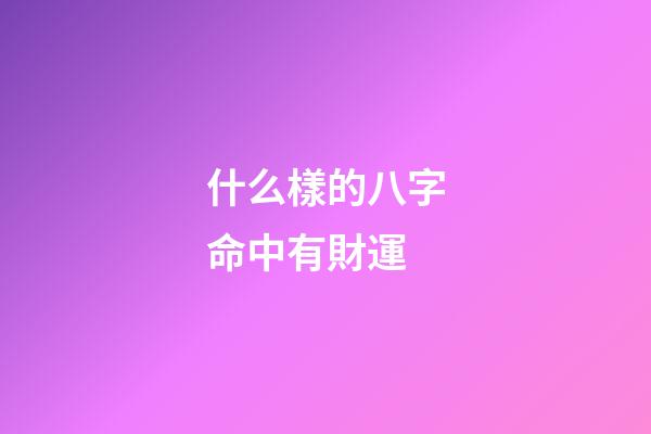 什么樣的八字命中有財運