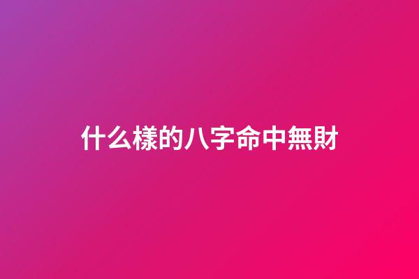 什么樣的八字命中無財