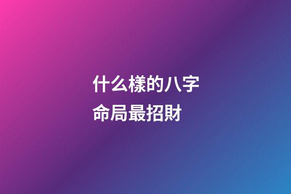 什么樣的八字命局最招財?