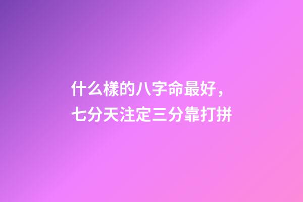 什么樣的八字命最好，七分天注定三分靠打拼