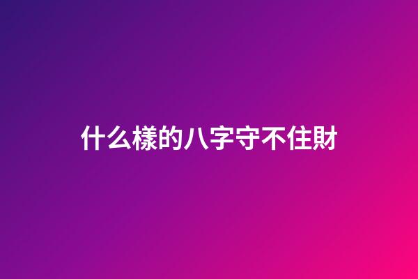 什么樣的八字守不住財