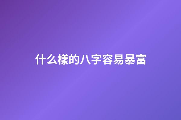 什么樣的八字容易暴富