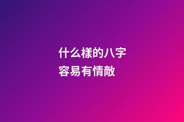 什么樣的八字容易有情敵