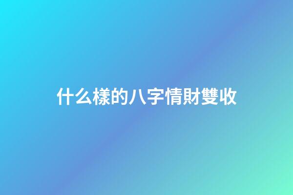 什么樣的八字情財雙收