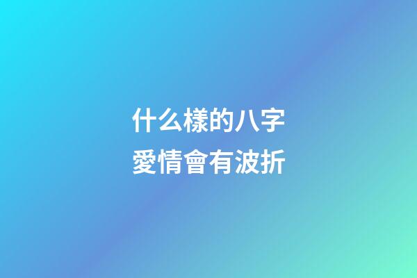 什么樣的八字愛情會有波折