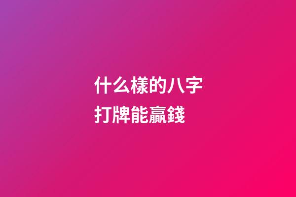 什么樣的八字打牌能贏錢