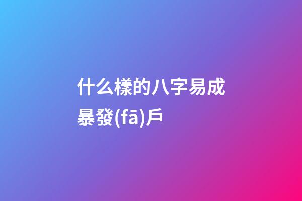 什么樣的八字易成暴發(fā)戶