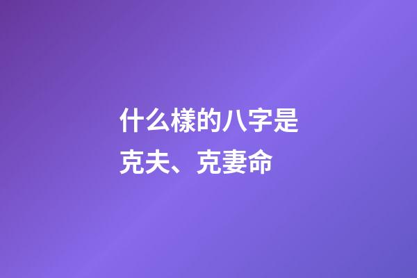 什么樣的八字是克夫、克妻命