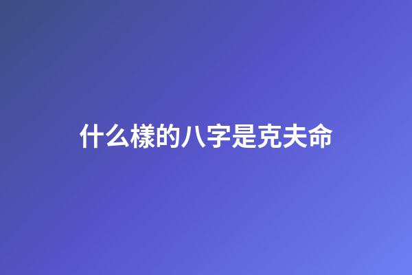 什么樣的八字是克夫命