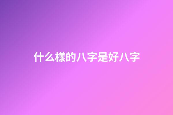 什么樣的八字是好八字