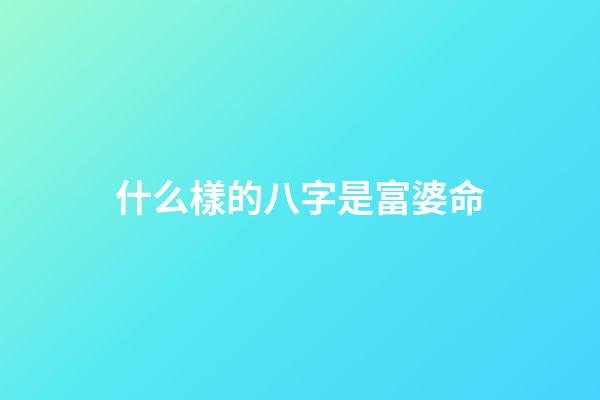 什么樣的八字是富婆命