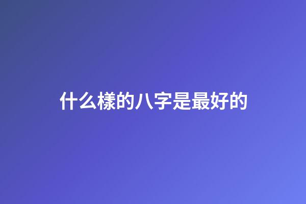 什么樣的八字是最好的