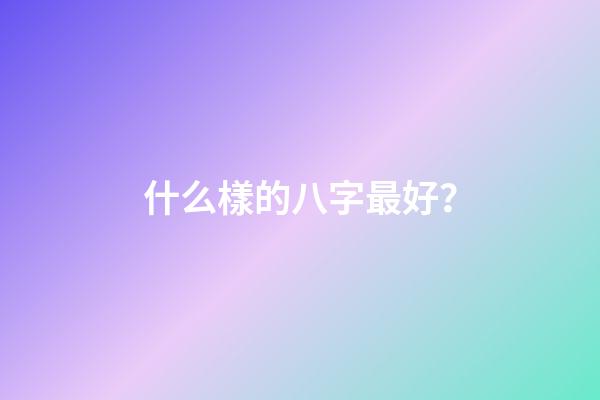 什么樣的八字最好？