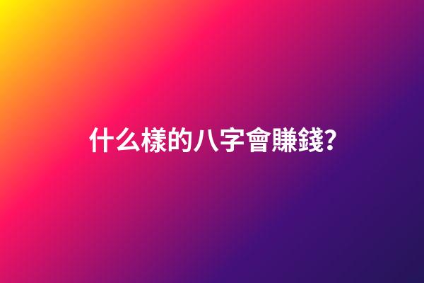 什么樣的八字會賺錢？