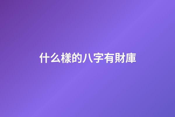 什么樣的八字有財庫