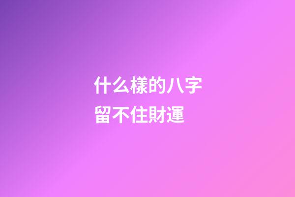 什么樣的八字留不住財運