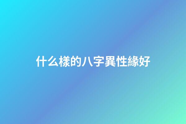 什么樣的八字異性緣好