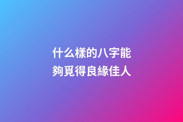 什么樣的八字能夠覓得良緣佳人
