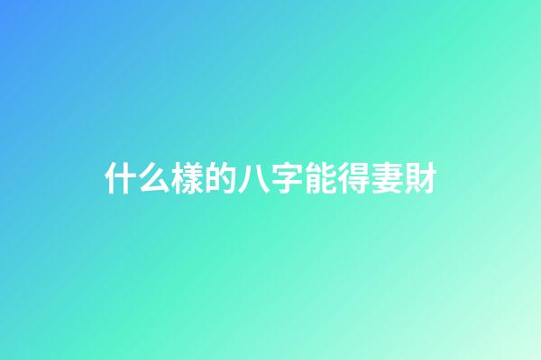 什么樣的八字能得妻財