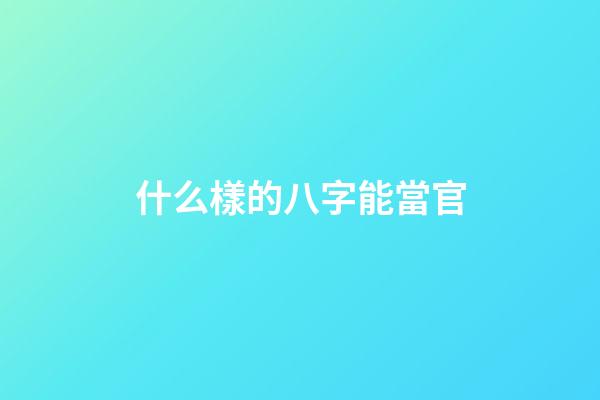 什么樣的八字能當官